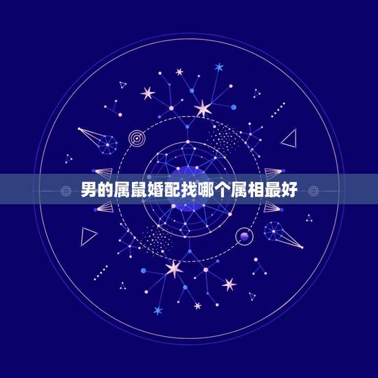男的属鼠婚配找哪个属相最好，属鼠和什么属相最配