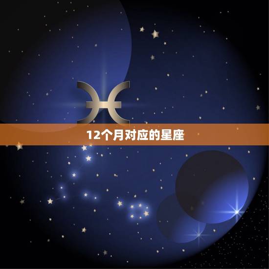 12个月对应的星座，十二星座月份表
