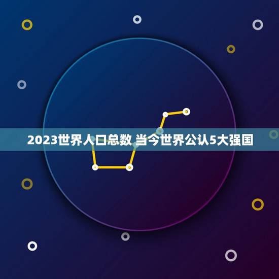 2023世界人口总数 当今世界公认5大强国