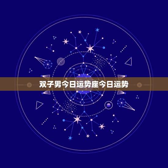 双子男今日运势座今日运势，属蛇双子座今日运势查询