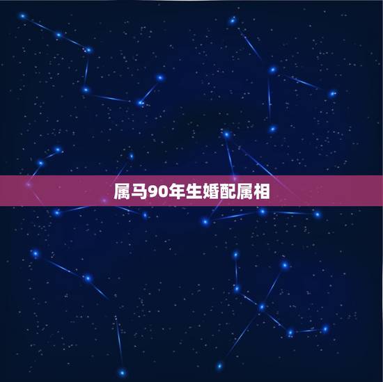 属马90年生婚配属相，1990属马婚配什么属相