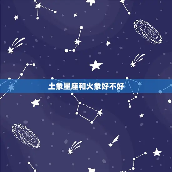 土象星座和火象好不好