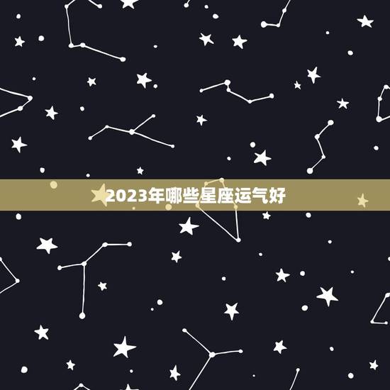 2023年哪些星座运气好，2023年水逆严重的星座