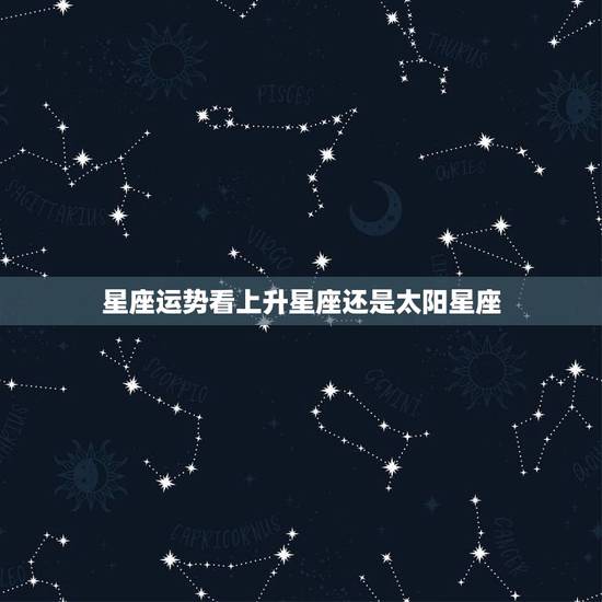 星座运势看上升星座还是太阳星座 星座配对表大全