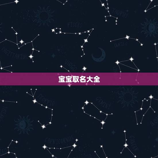宝宝取名大全,2023女孩名字大气文雅 宝宝取名大全,2023女孩名字大气文雅