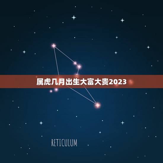 属虎几月出生大富大贵2023，虎年几月份生宝宝命运最好2023