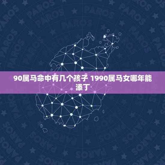 90属马命中有几个孩子 1990属马女哪年能添丁
