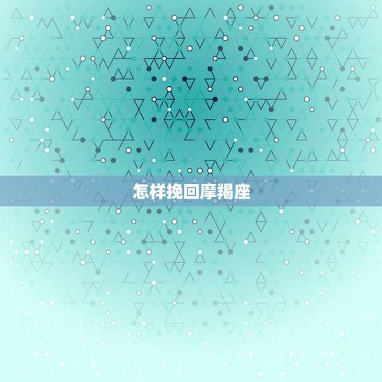 怎样挽回摩羯座，欺骗了摩羯座怎么挽回