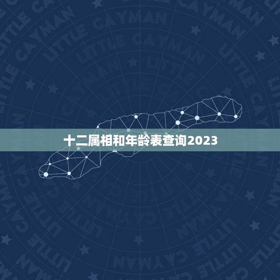 十二属相和年龄表查询2023(了解你的生肖和年龄)