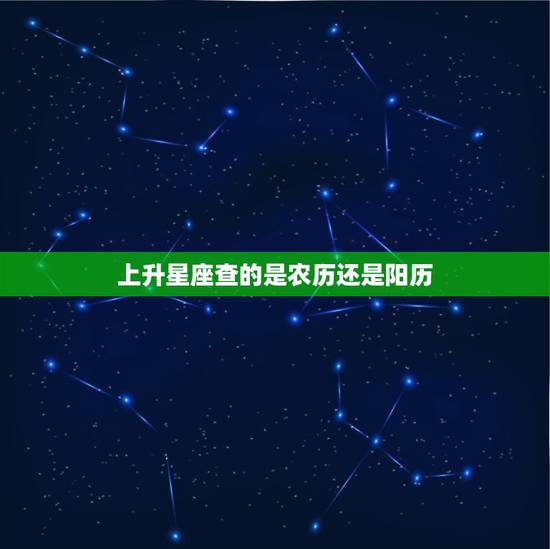 上升星座查的是农历还是阳历，星座是按阴历还是阳历