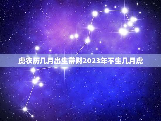 虎农历几月出生带财2023年不生几月虎