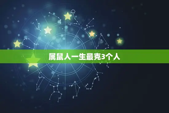 属鼠人一生最克3个人 属鼠人一生最克3个人