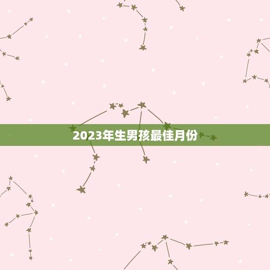 2023年生男孩最佳月份,2023年几月份生男孩 2023年生男孩最佳月份,2023年几月份生男孩