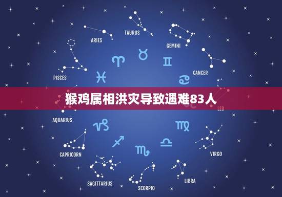 猴鸡属相洪灾导致遇难83人，猴鸡相冲一世仇，猜一生肖