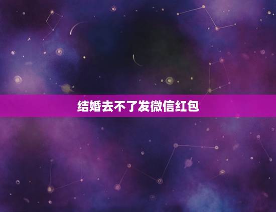 结婚去不了发微信红包,微信转帐礼金提前给还是当天给好? 结婚去不了发微信红包,微信转帐礼金提前给还是当天给好?