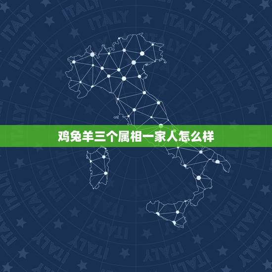 鸡兔羊三个属相一家人怎么样，鸡羊虎三个属相什么关系
