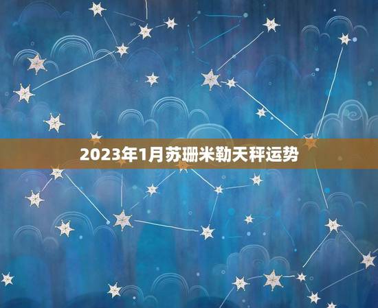 2023年1月苏珊米勒天秤运势 2023年1月苏珊米勒天秤运势