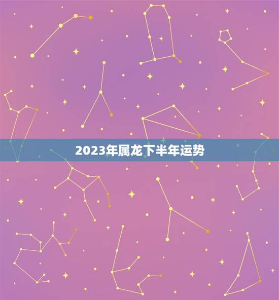 2023年属龙下半年运势，2023桃花最好生肖