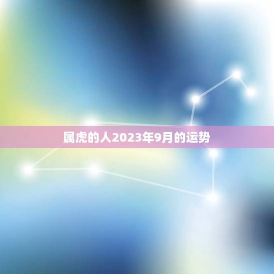 属虎的人2023年9月的运势,98年的女虎2023年的运势 属虎的人2023年9月的运势,98年的女虎2023年的运势