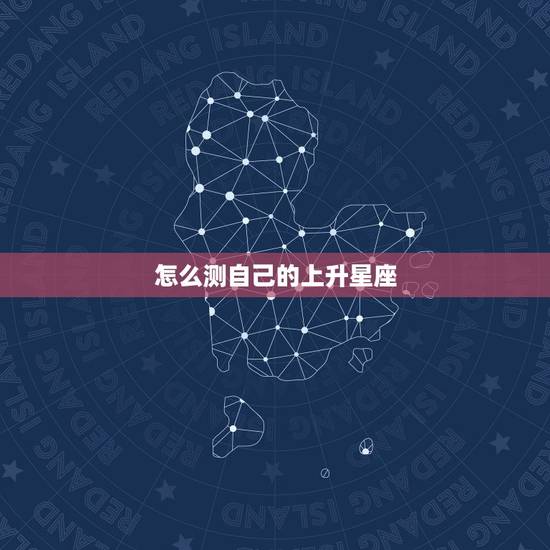 怎么测自己的上升星座，白羊的上升星座是哪一个