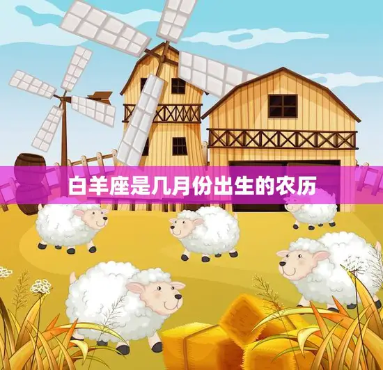 白羊座是几月份出生的农历(详解白羊座的农历生日)