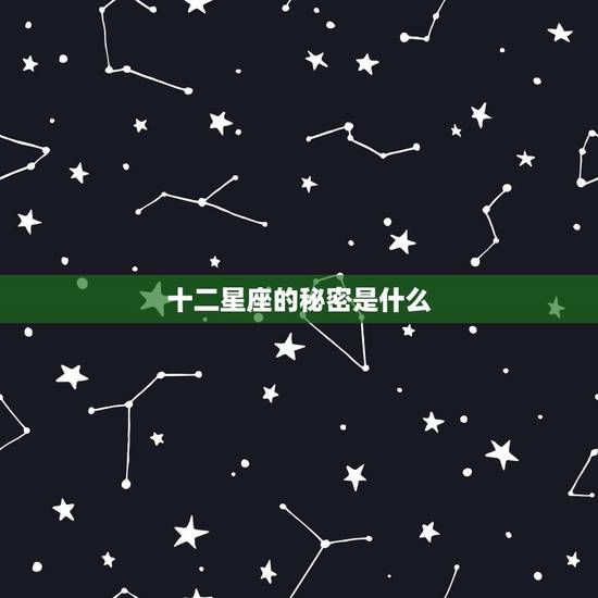 十二星座的秘密是什么，十二星座排名大全秘密
