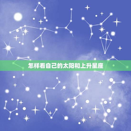 怎样看自己的太阳和上升星座，12星座上升星座查询表