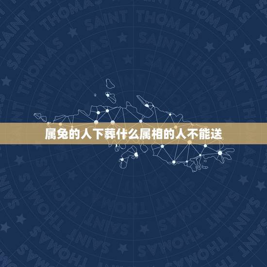 属兔的人下葬什么属相的人不能送，属兔的出殡最忌讳的是什么？