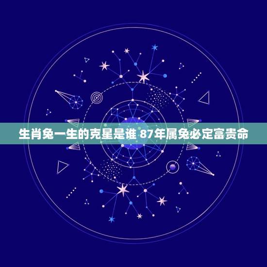 生肖兔一生的克星是谁 87年属兔必定富贵命