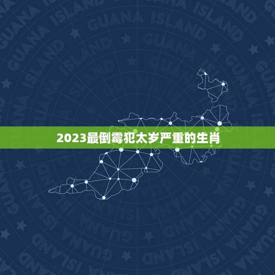 2023最倒霉犯太岁严重的生肖，郭子怡做寿-全家都上 猜一生肖 麻烦大
