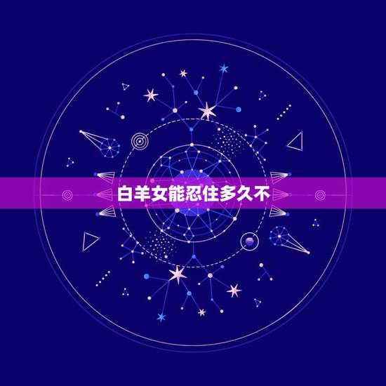 白羊女能忍住多久不 ，白羊女不 你的原因