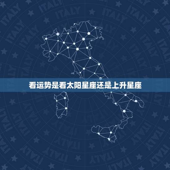 看运势是看太阳星座还是上升星座 看星座是看上升星座吗 看运势是看太阳星座还是上升星座 看星座是看上升星座吗