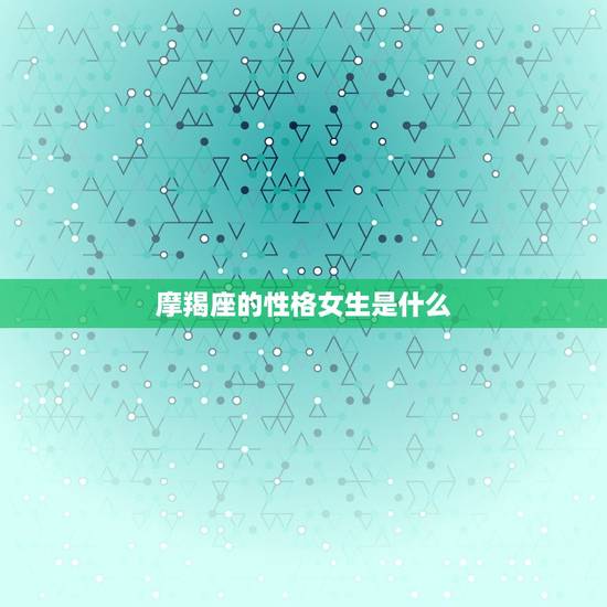 摩羯座的性格女生是什么，摩羯女的眼睛很独特