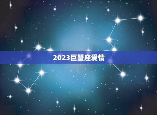2023巨蟹座爱情，2023巨蟹座事业运势