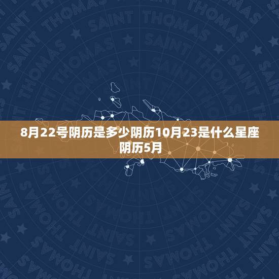 8月22号阴历是多少阴历10月23是什么星座阴历5月