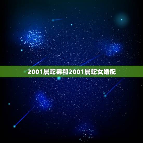 2001属蛇男和2001属蛇女婚配，2001年属蛇女和1999年属兔男