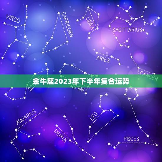 金牛座2023年下半年复合运势，2023年金牛座运势