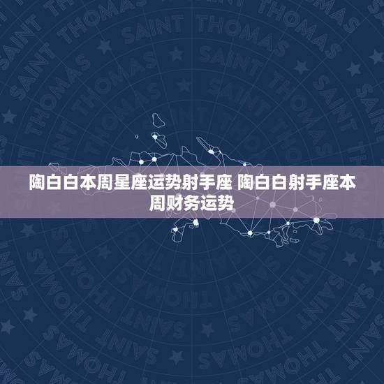 陶白白本周星座运势射手座 陶白白射手座本周财务运势