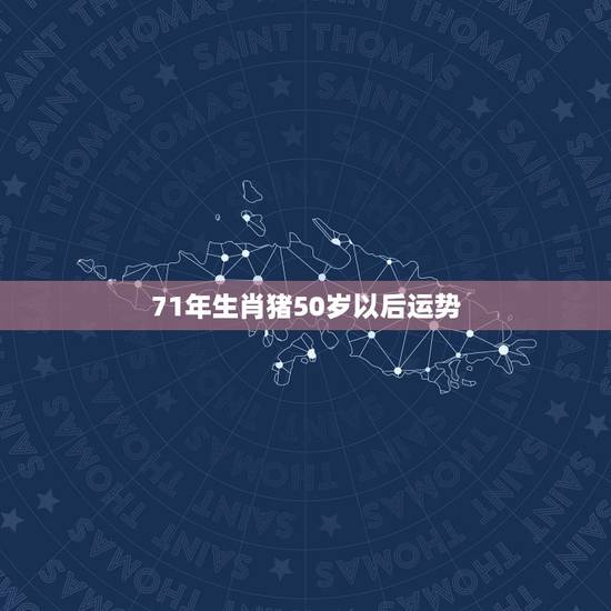 71年生肖猪50岁以后运势，71年属猪49岁有一灾2023的运气