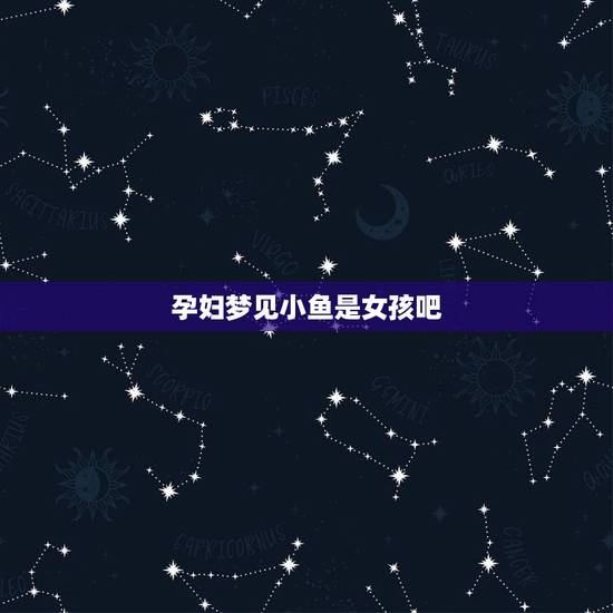 孕妇梦见小鱼是女孩吧，孕妇做梦梦见鱼生男孩还是女孩