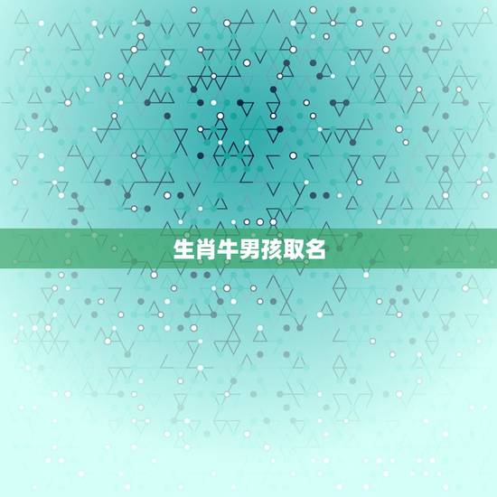 生肖牛男孩取名，属牛宝起名宜用字