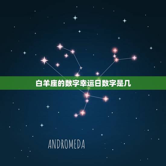 白羊座的数字幸运日数字是几，白羊座2023 年的幸运数字