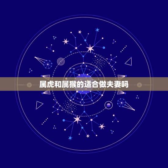 属虎和属猴的适合做夫妻吗，属虎和属猴的适合做兄弟吗