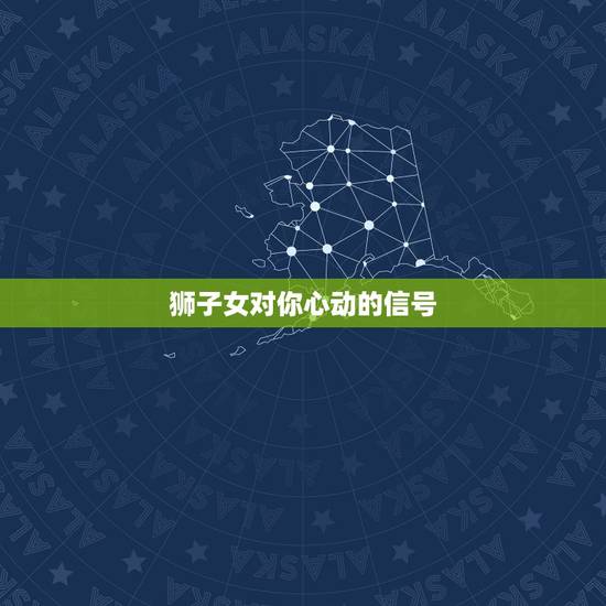 狮子女对你心动的信号，狮子女试探你的方式