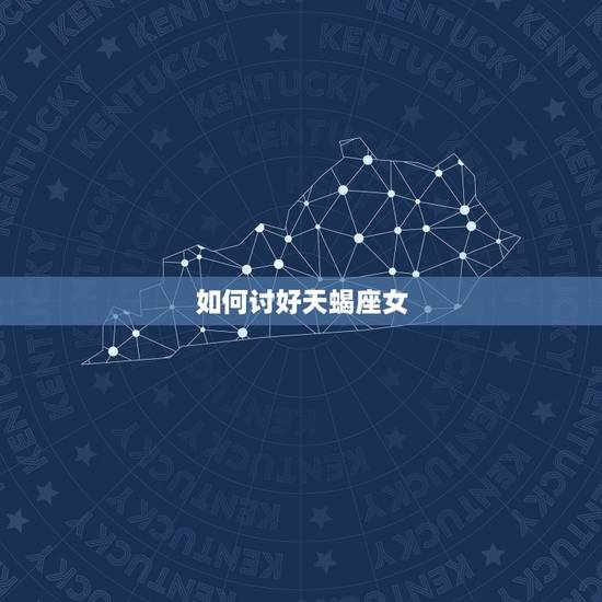 如何讨好天蝎座女，惹天蝎女不开心了怎么哄