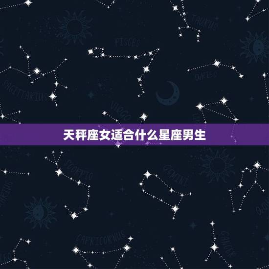 天秤座女适合什么星座男生，注定和天秤座纠缠的星座