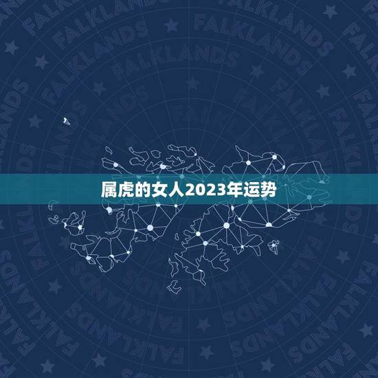 属虎的女人2023年运势(喜事连连财运亨通)