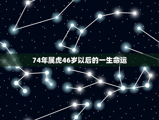 74年属虎46岁以后的一生命运，74年属虎女农历6月24子时生命运如何