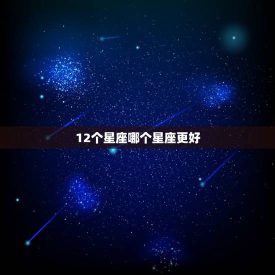 12个星座哪个星座更好，12星座哪个星座最有钱