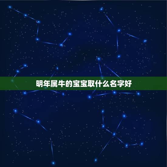 明年属牛的宝宝取什么名字好,2023属牛宝宝取什么名好 明年属牛的宝宝取什么名字好,2023属牛宝宝取什么名好